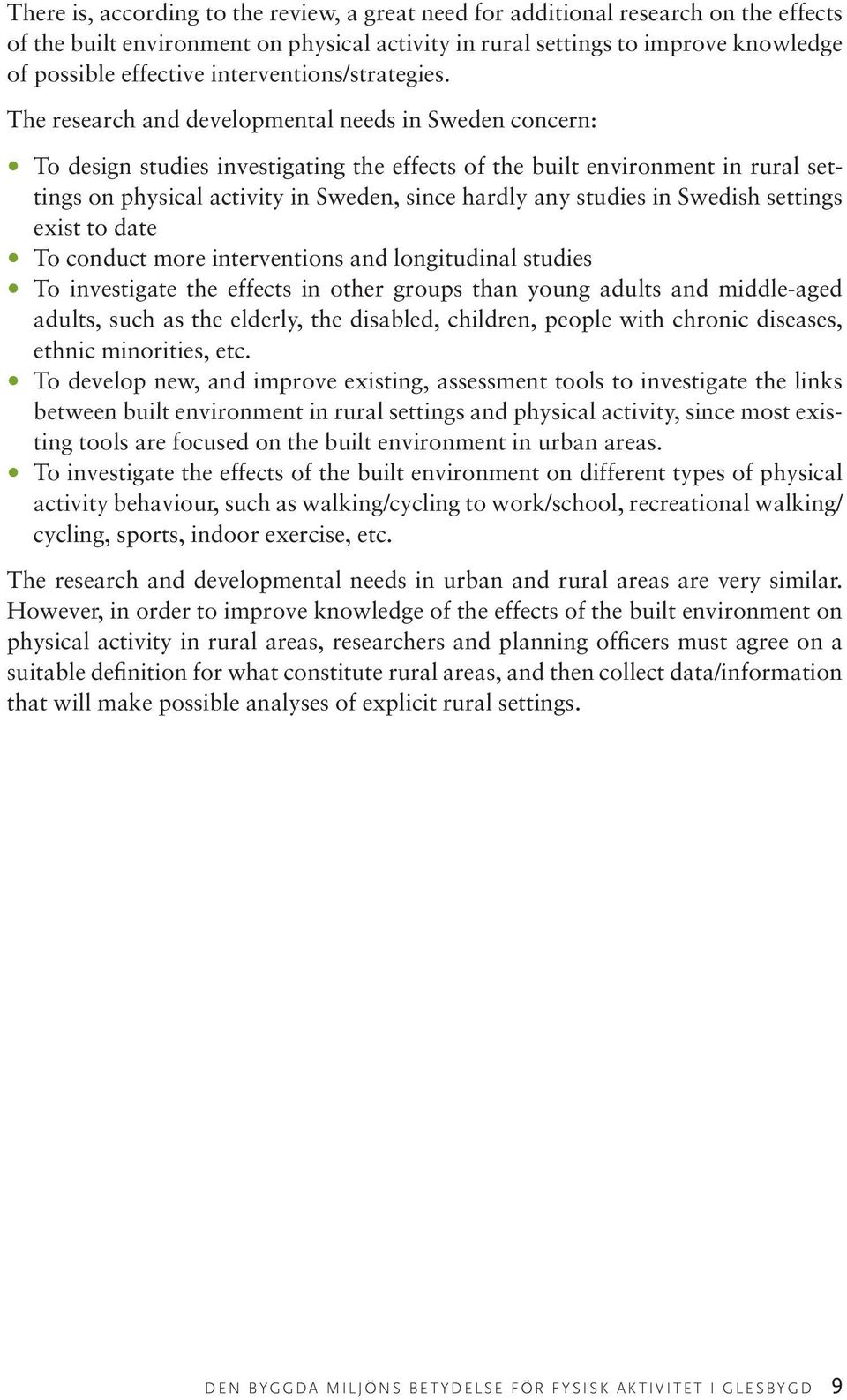 The research and developmental needs in Sweden concern: To design studies investigating the effects of the built environment in rural settings on physical activity in Sweden, since hardly any studies