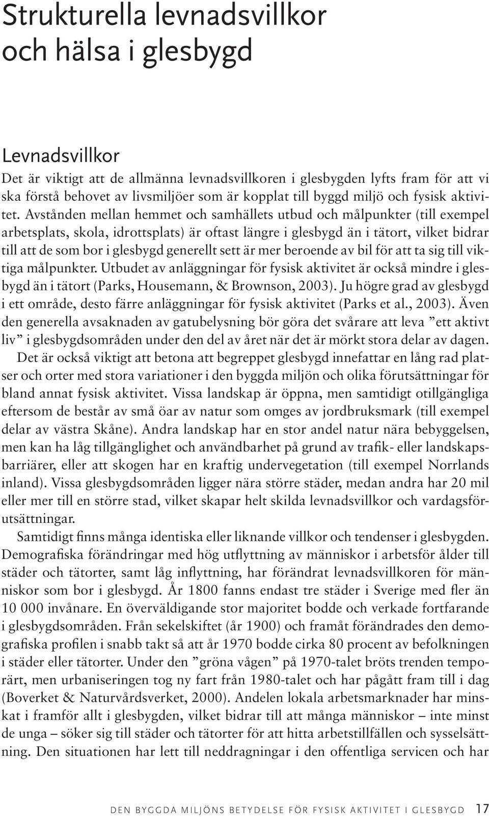 Avstånden mellan hemmet och samhällets utbud och målpunkter (till exempel arbetsplats, skola, idrottsplats) är oftast längre i glesbygd än i tätort, vilket bidrar till att de som bor i glesbygd