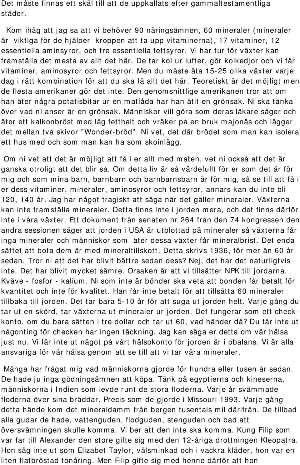 fettsyror. Vi har tur för växter kan framställa det mesta av allt det här. De tar kol ur lufter, gör kolkedjor och vi får vitaminer, aminosyror och fettsyror.