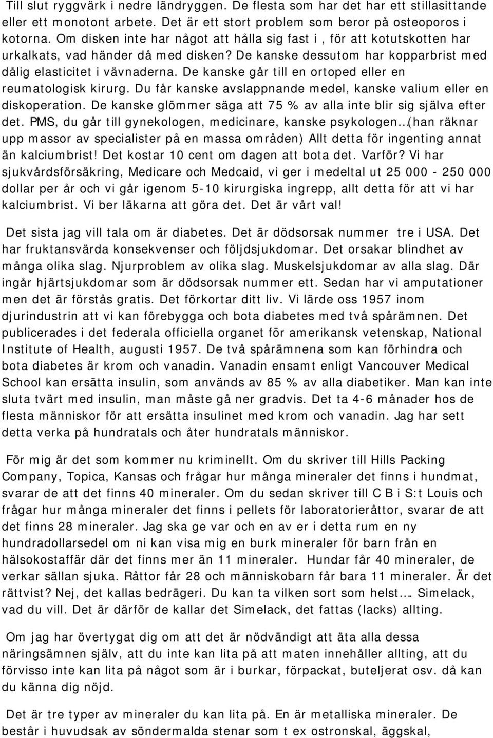 De kanske går till en ortoped eller en reumatologisk kirurg. Du får kanske avslappnande medel, kanske valium eller en diskoperation.