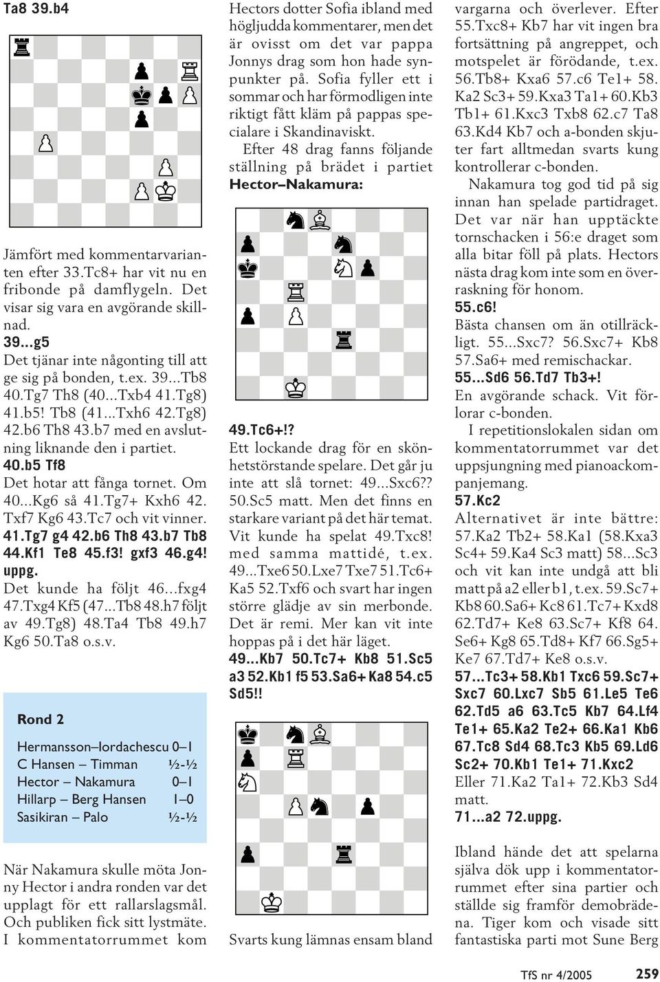 Txf7 Kg6 43.Tc7 och vit vinner. 41.Tg7 g4 42.b6 Th8 43.b7 Tb8 44.Kf1 Te8 45.f3! gxf3 46.g4! uppg. Det kunde ha följt 46...fxg4 47.Txg4 Kf5 (47...Tb8 48.h7 följt av 49.Tg8) 48.Ta4 Tb8 49.h7 Kg6 50.