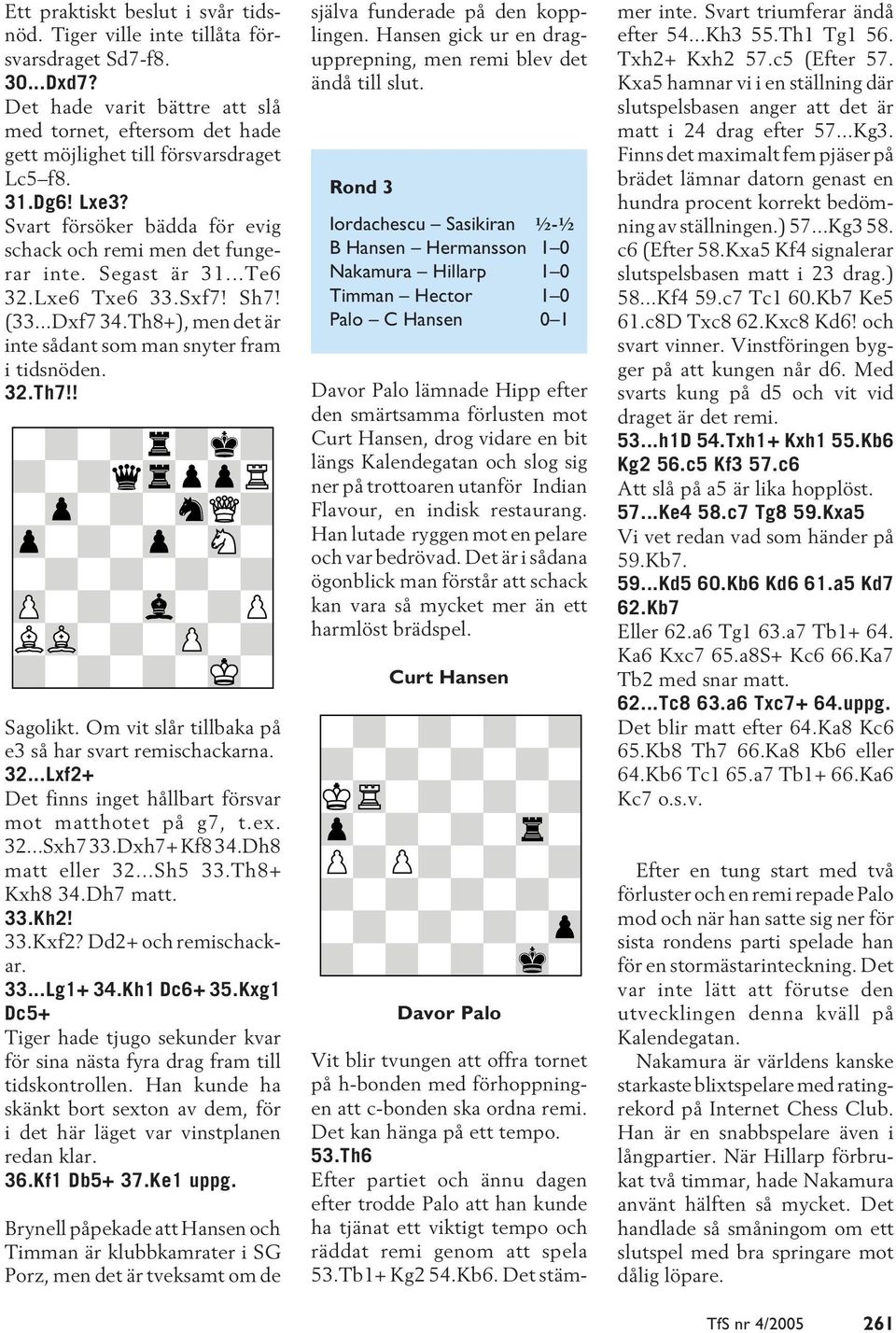 Th8+), men det är inte sådant som man snyter fram i tidsnöden. 32.Th7!! Sagolikt. Om vit slår tillbaka på e3 så har svart remischackarna. 32...Lxf2+ Det finns inget hållbart försvar mot matthotet på g7, t.