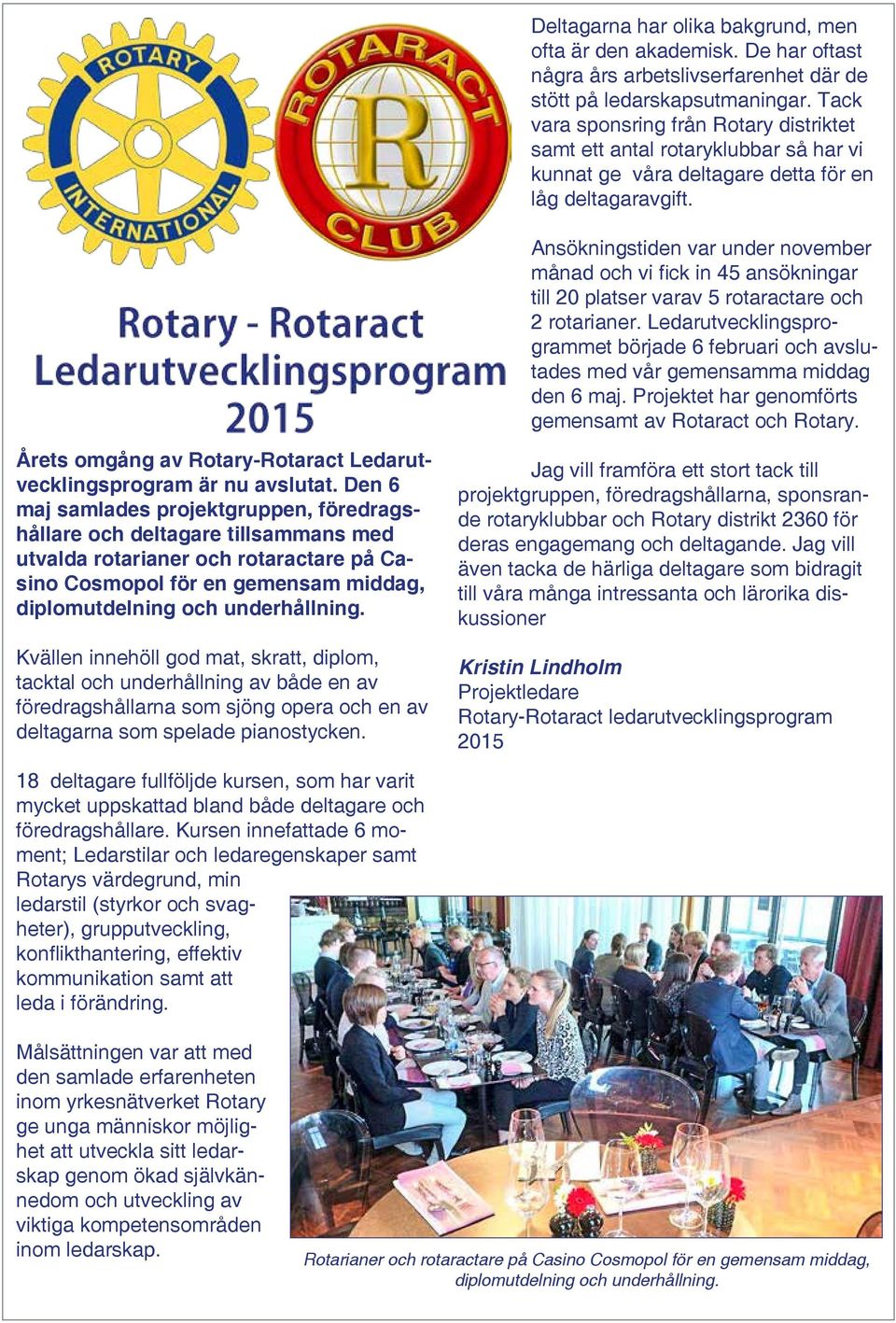 Ansökningstiden var under november månad och vi fick in 45 ansökningar till 20 platser varav 5 rotaractare och 2 rotarianer.