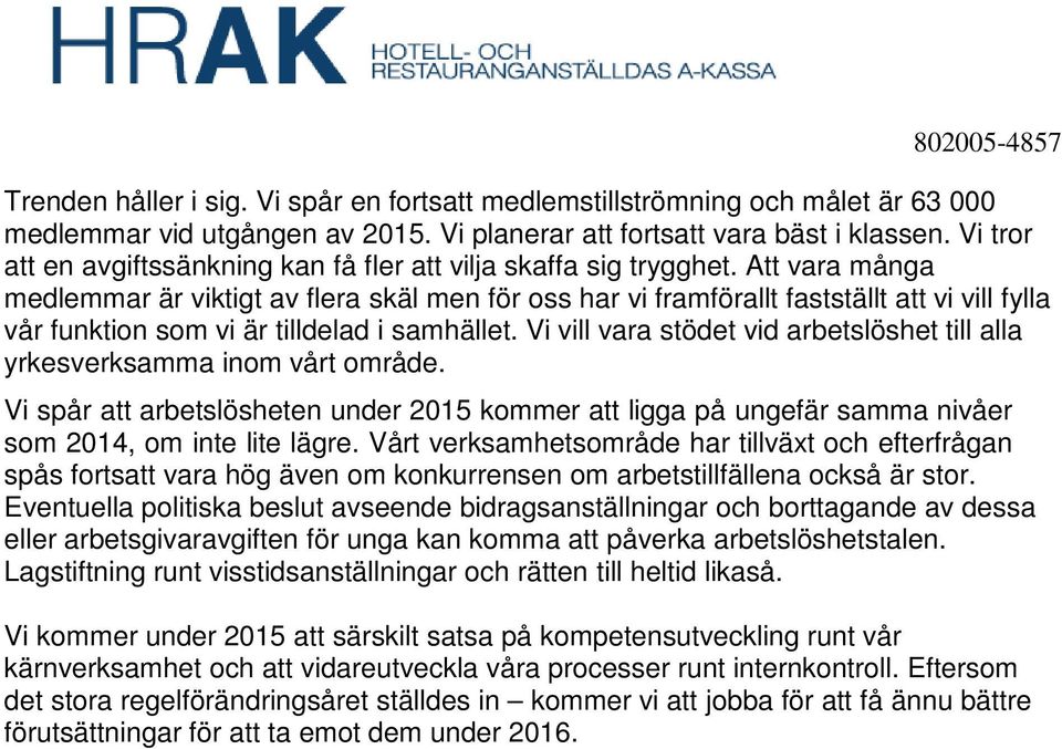 Att vara många medlemmar är viktigt av flera skäl men för oss har vi framförallt fastställt att vi vill fylla vår funktion som vi är tilldelad i samhället.