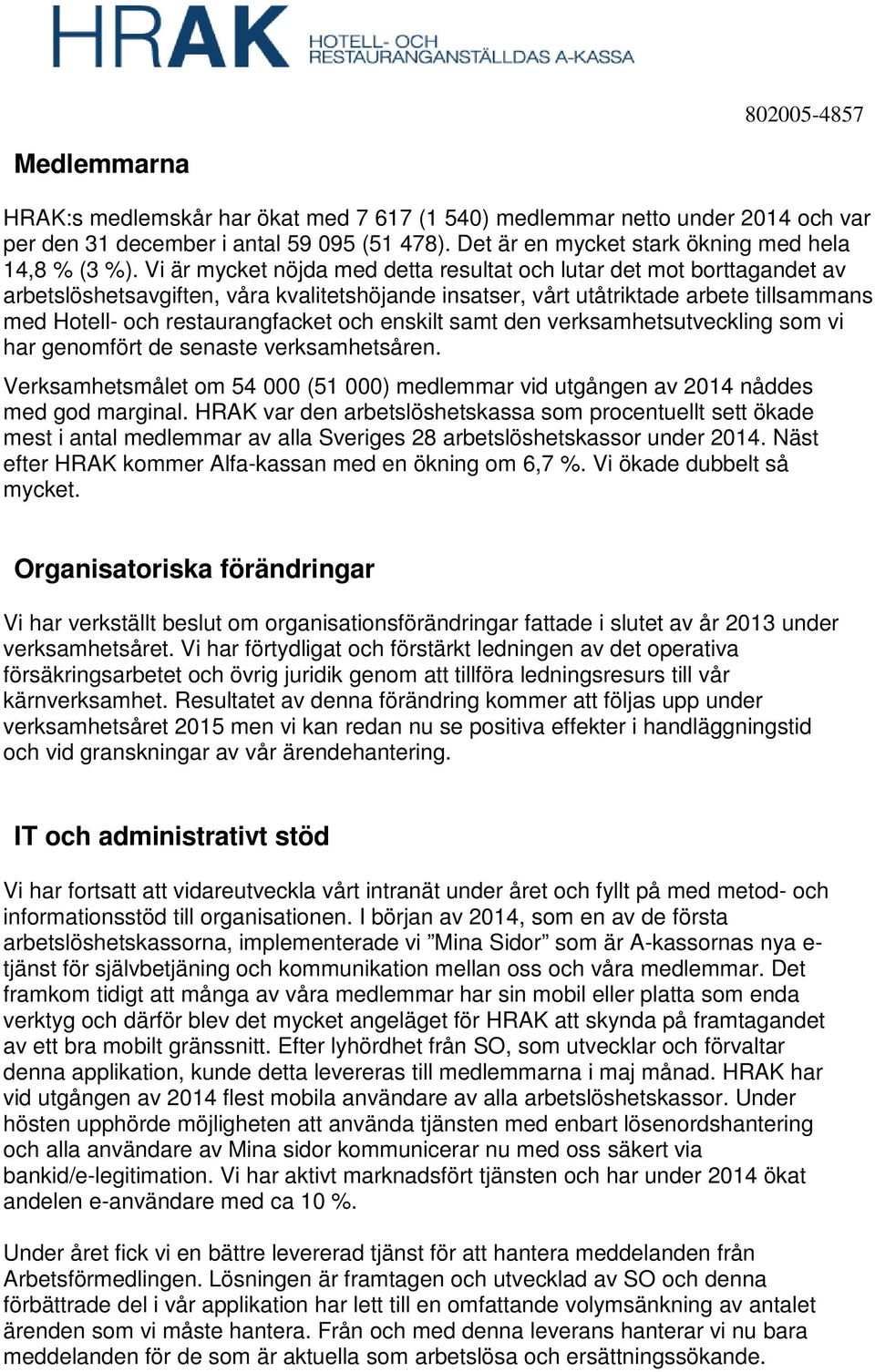 Vi är mycket nöjda med detta resultat och lutar det mot borttagandet av arbetslöshetsavgiften, våra kvalitetshöjande insatser, vårt utåtriktade arbete tillsammans med Hotell- och restaurangfacket och