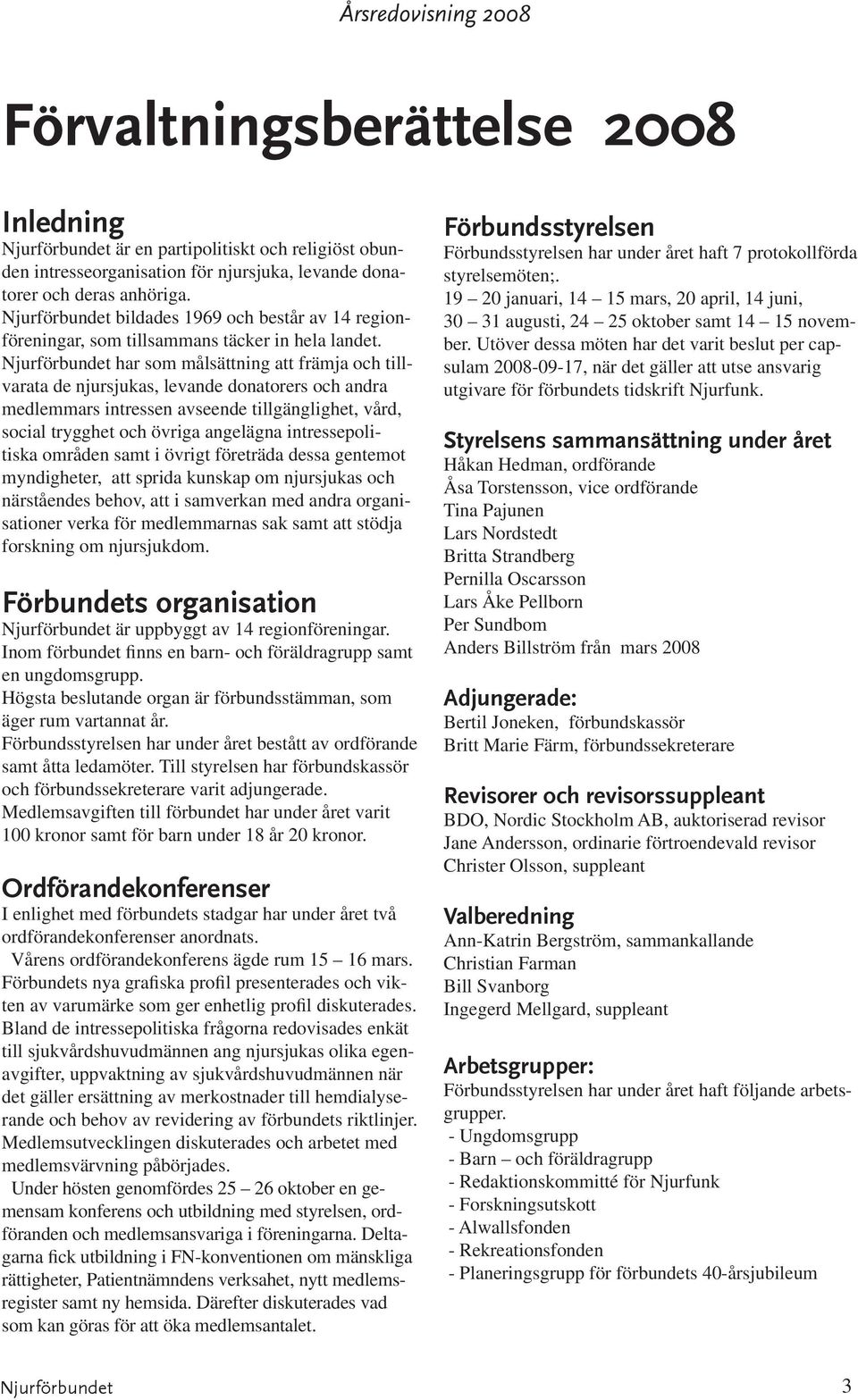 har som målsättning att främja och tillvarata de njursjukas, levande donatorers och andra medlemmars intressen avseende tillgänglighet, vård, social trygghet och övriga angelägna intressepolitiska