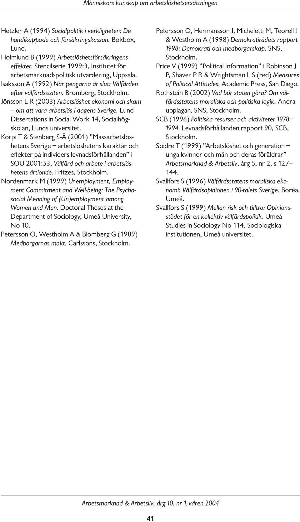 Jönsson L R (2003) Arbetslöshet ekonomi och skam om att vara arbetslös i dagens Sverige. Lund Dissertations in Social Work 14, Socialhögskolan, Lunds universitet.