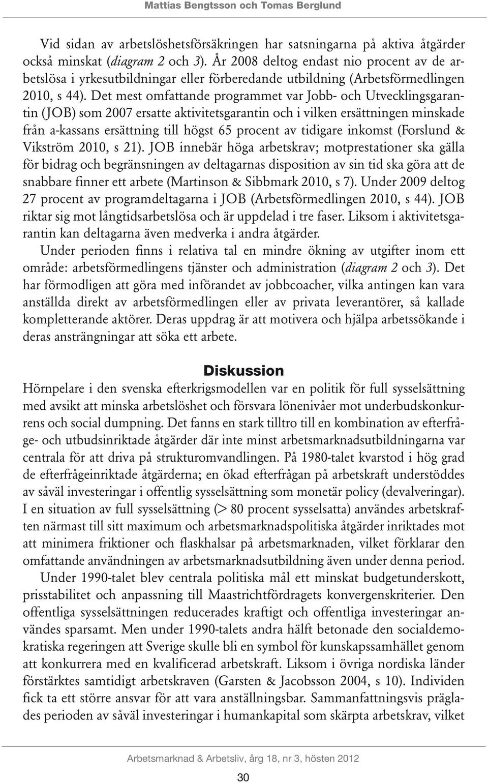 Det mest omfattande programmet var Jobb- och Utvecklingsgarantin (JOB) som 2007 ersatte aktivitetsgarantin och i vilken ersättningen minskade från a-kassans ersättning till högst 65 procent av