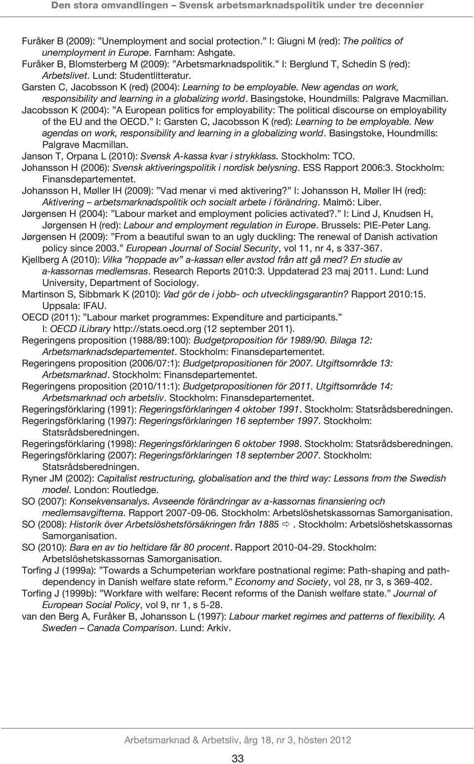 Garsten C, Jacobsson K (red) (2004): Learning to be employable. New agendas on work, responsibility and learning in a globalizing world. Basingstoke, Houndmills: Palgrave Macmillan.