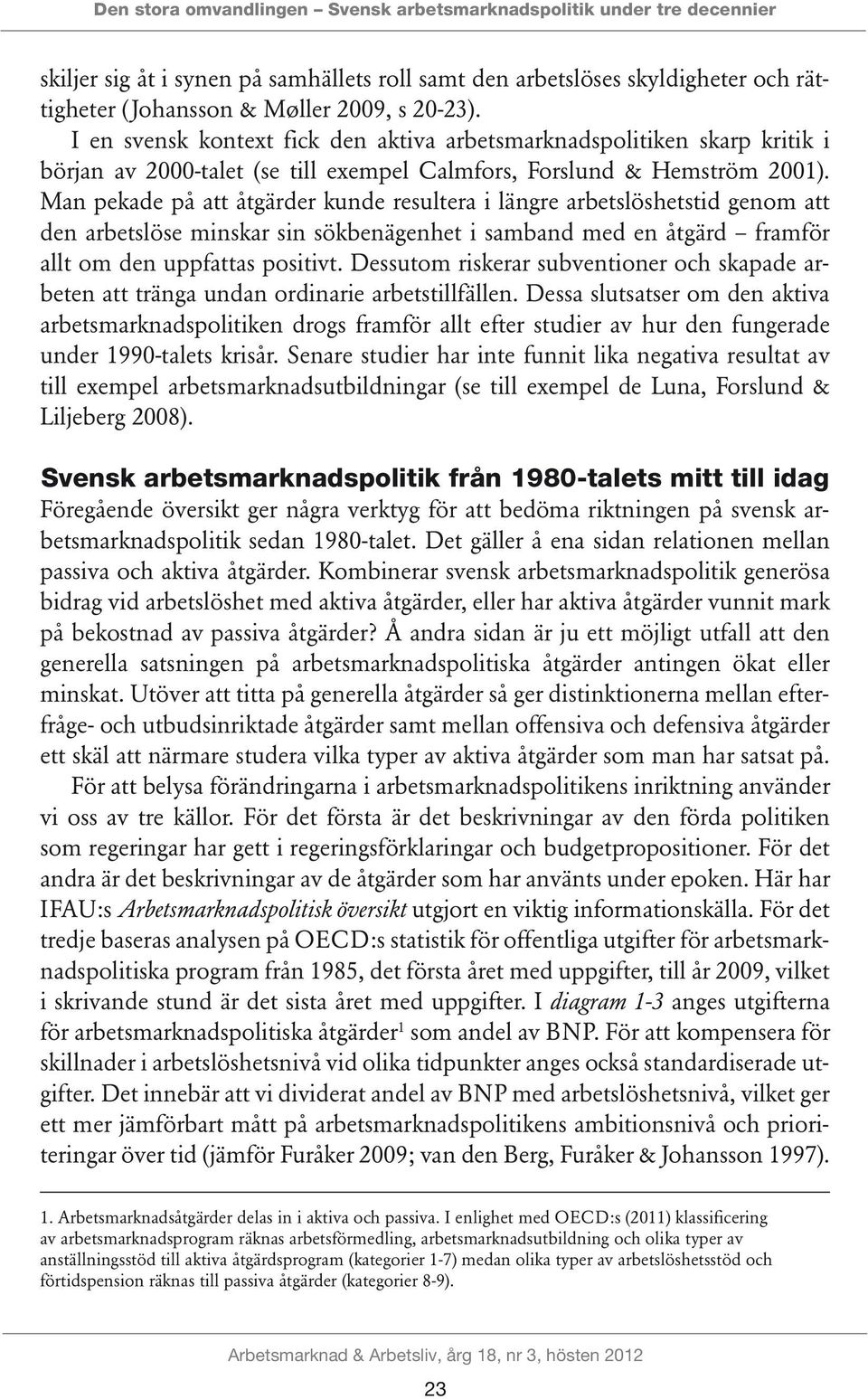 Man pekade på att åtgärder kunde resultera i längre arbetslöshetstid genom att den arbetslöse minskar sin sökbenägenhet i samband med en åtgärd framför allt om den uppfattas positivt.