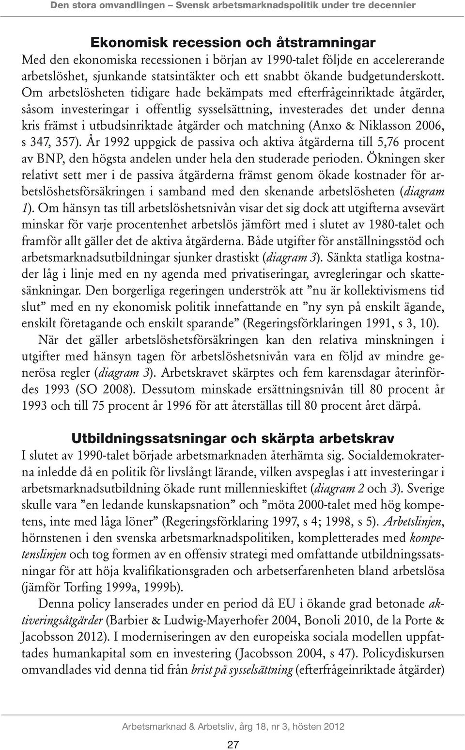 Om arbetslösheten tidigare hade bekämpats med efterfrågeinriktade åtgärder, såsom investeringar i offentlig sysselsättning, investerades det under denna kris främst i utbudsinriktade åtgärder och