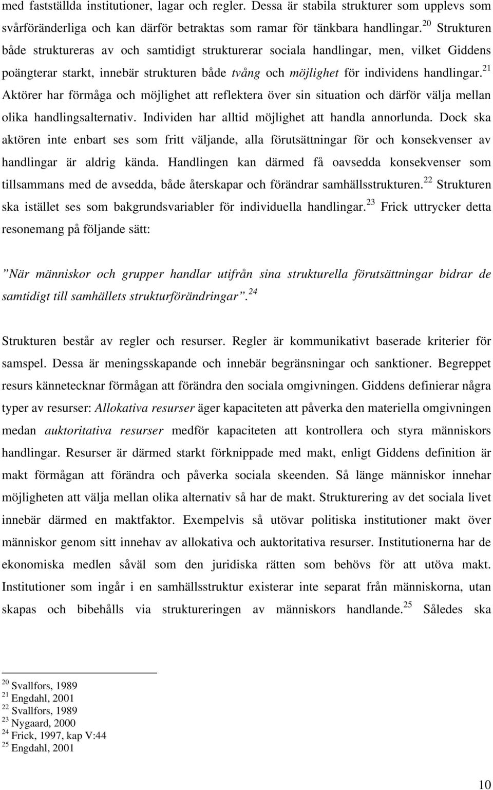 21 Aktörer har förmåga och möjlighet att reflektera över sin situation och därför välja mellan olika handlingsalternativ. Individen har alltid möjlighet att handla annorlunda.