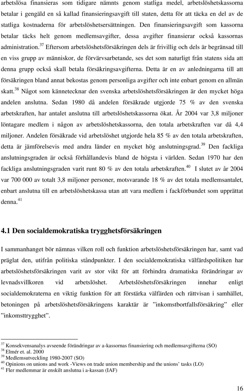 37 Eftersom arbetslöshetsförsäkringen dels är frivillig och dels är begränsad till en viss grupp av människor, de förvärvsarbetande, ses det som naturligt från statens sida att denna grupp också