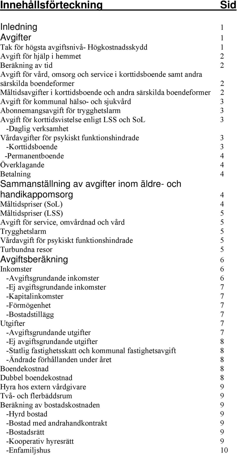 korttidsvistelse enligt LSS och SoL 3 -Daglig verksamhet Vårdavgifter för psykiskt funktionshindrade 3 -Korttidsboende 3 -Permanentboende 4 Överklagande 4 Betalning 4 Sammanställning av avgifter inom