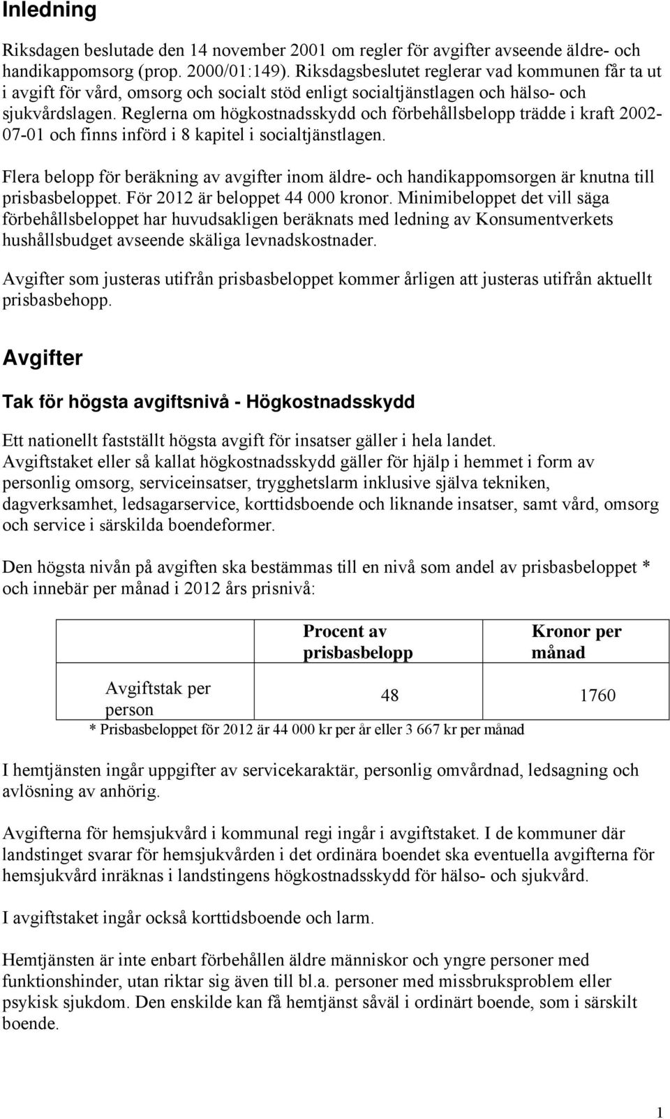 Reglerna om högkostnadsskydd och förbehållsbelopp trädde i kraft 2002-07-01 och finns införd i 8 kapitel i socialtjänstlagen.