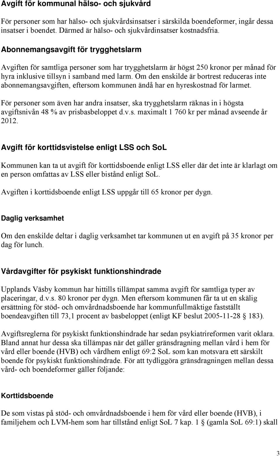 Om den enskilde är bortrest reduceras inte abonnemangsavgiften, eftersom kommunen ändå har en hyreskostnad för larmet.