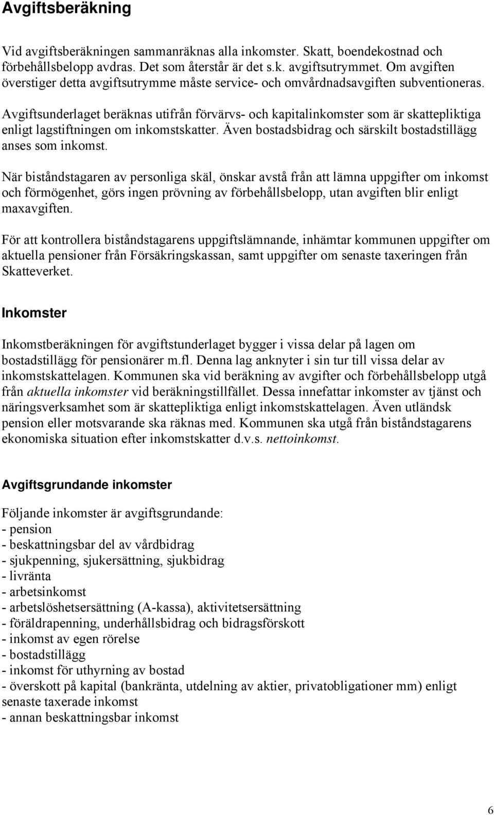 Avgiftsunderlaget beräknas utifrån förvärvs- och kapitalinkomster som är skattepliktiga enligt lagstiftningen om inkomstskatter. Även bostadsbidrag och särskilt bostadstillägg anses som inkomst.