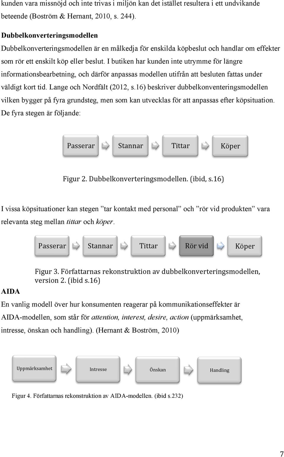 I butiken har kunden inte utrymme för längre informationsbearbetning, och därför anpassas modellen utifrån att besluten fattas under väldigt kort tid. Lange och Nordfält (2012, s.