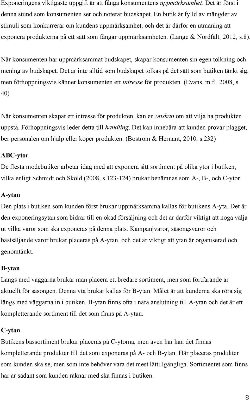 (Lange & Nordfält, 2012, s.8). När konsumenten har uppmärksammat budskapet, skapar konsumenten sin egen tolkning och mening av budskapet.