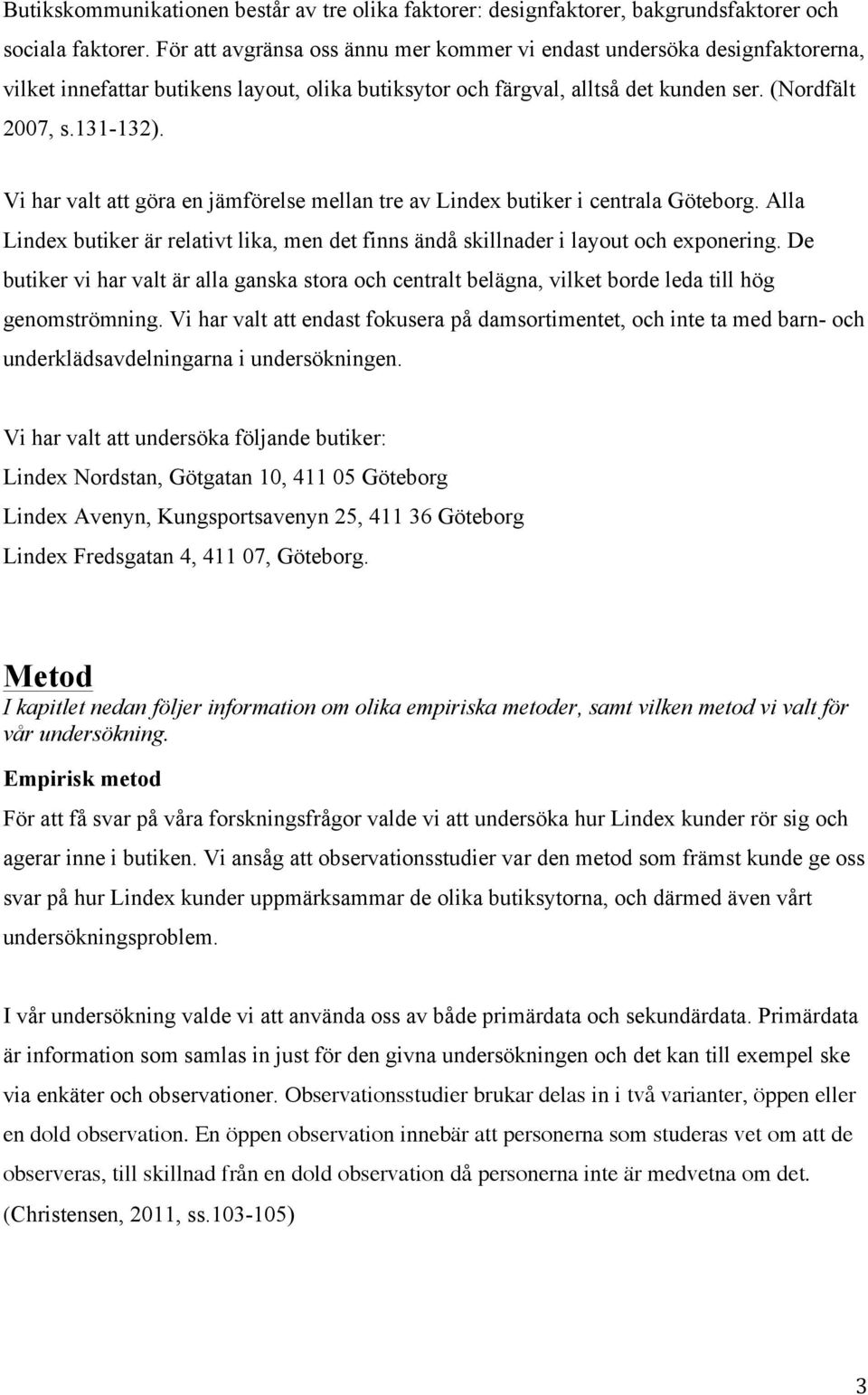 Vi har valt att göra en jämförelse mellan tre av Lindex butiker i centrala Göteborg. Alla Lindex butiker är relativt lika, men det finns ändå skillnader i layout och exponering.