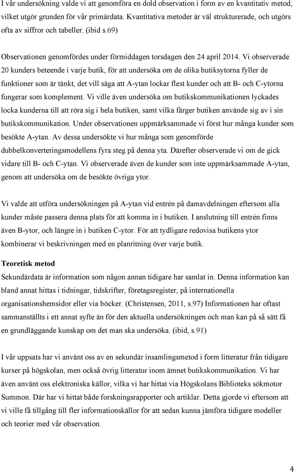 Vi observerade 20 kunders beteende i varje butik, för att undersöka om de olika butiksytorna fyller de funktioner som är tänkt, det vill säga att A-ytan lockar flest kunder och att B- och C-ytorna