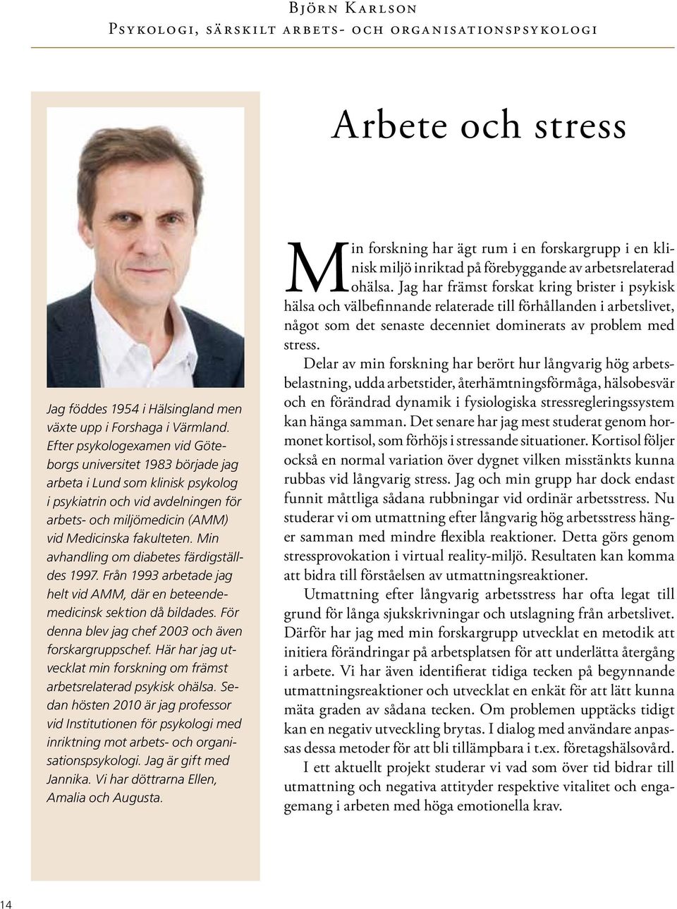 Min avhandling om diabetes färdigställdes 1997. Från 1993 arbetade jag helt vid AMM, där en beteendemedicinsk sektion då bildades. För denna blev jag chef 2003 och även forskargruppschef.