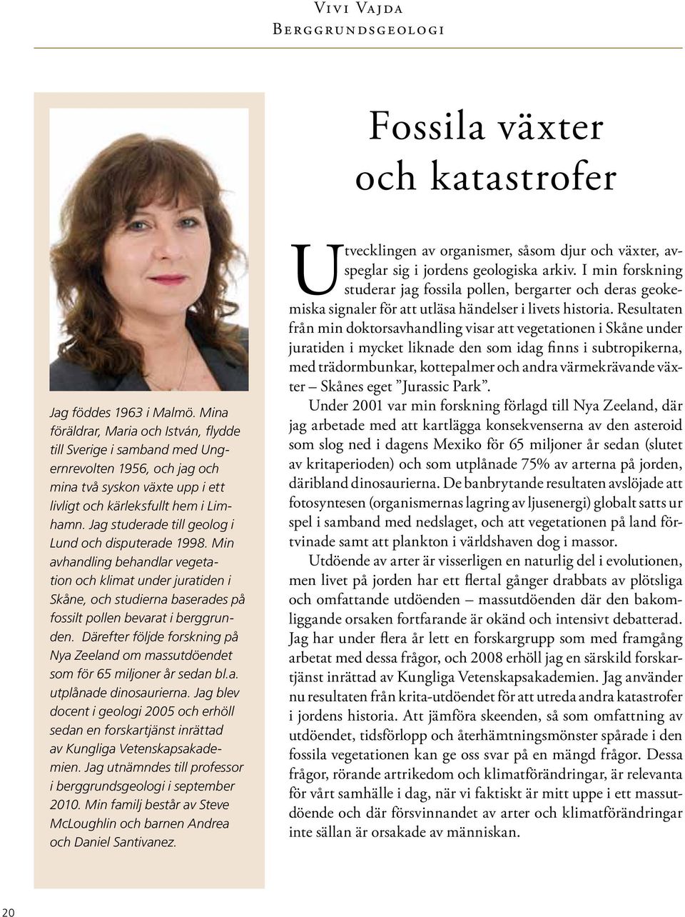 Jag studerade till geolog i Lund och disputerade 1998. Min avhandling behandlar vegetation och klimat under juratiden i Skåne, och studierna baserades på fossilt pollen bevarat i berggrunden.