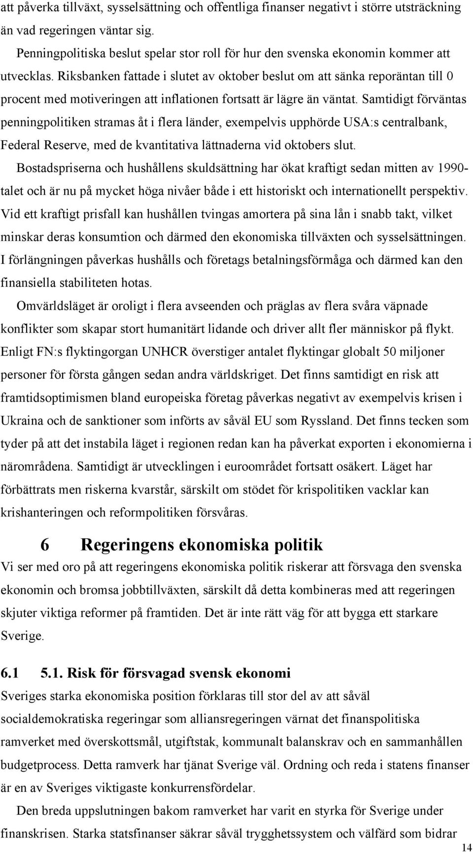 Riksbanken fattade i slutet av oktober beslut om att sänka reporäntan till 0 procent med motiveringen att inflationen fortsatt är lägre än väntat.