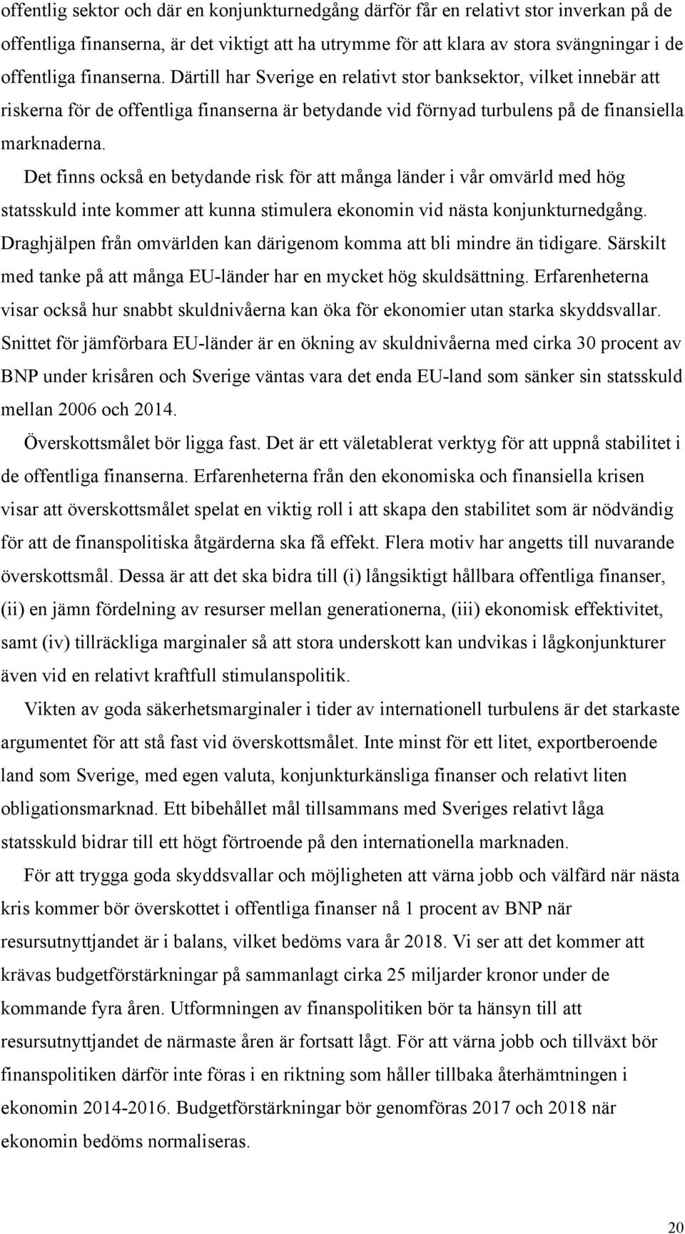 Det finns också en betydande risk för att många länder i vår omvärld med hög statsskuld inte kommer att kunna stimulera ekonomin vid nästa konjunkturnedgång.