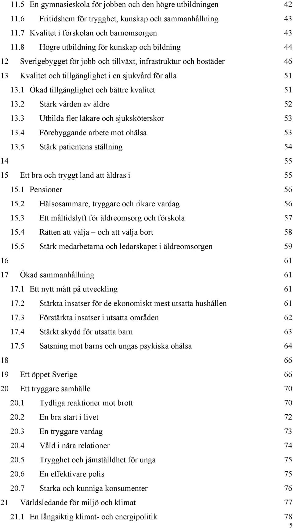 1 Ökad tillgänglighet och bättre kvalitet 51 13.2 Stärk vården av äldre 52 13.3 Utbilda fler läkare och sjuksköterskor 53 13.4 Förebyggande arbete mot ohälsa 53 13.