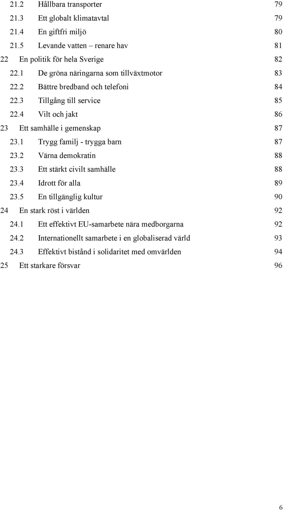 1 Trygg familj - trygga barn 87 23.2 Värna demokratin 88 23.3 Ett stärkt civilt samhälle 88 23.4 Idrott för alla 89 23.