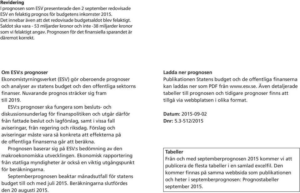 Förslag och aviseringar måste vara så konkreta att effekterna på de offentliga finanserna går att beräkna. en baserar sig på ESV:s bedömning av den makroekonomiska utvecklingen.