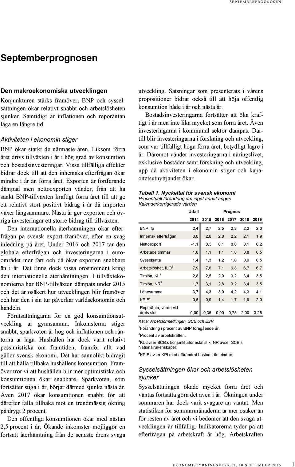 Liksom förra året drivs tillväxten i år i hög grad av konsumtion och bostadsinvesteringar. Vissa tillfälliga effekter bidrar dock till att den inhemska efterfrågan ökar mindre i år än förra året.