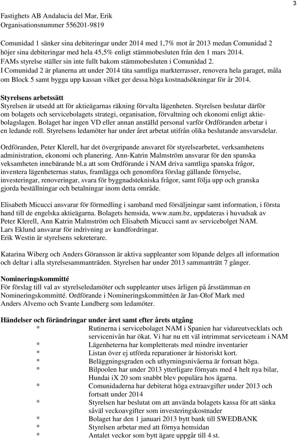 I Comunidad 2 är planerna att under 2014 täta samtliga markterrasser, renovera hela garaget, måla om Block 5 samt bygga upp kassan vilket ger dessa höga kostnadsökningar för år 2014.