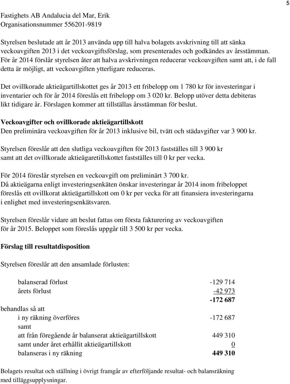 Det ovillkorade aktieägartillskottet ges år 2013 ett fribelopp om 1 780 kr för investeringar i inventarier och för år 2014 föreslås ett fribelopp om 3 020 kr.