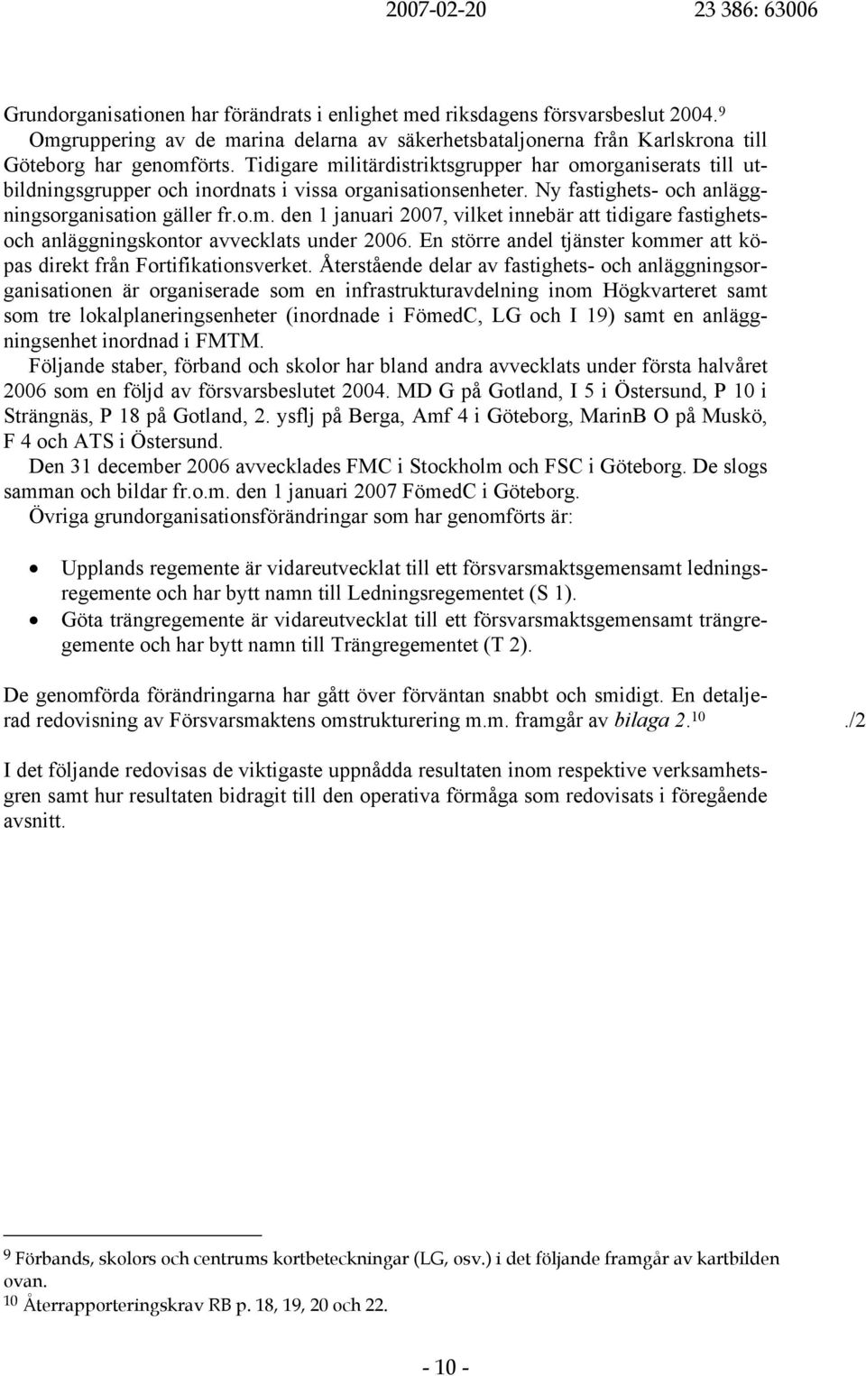 Tidigare militärdistriktsgrupper har omorganiserats till utbildningsgrupper och inordnats i vissa organisationsenheter. Ny fastighets- och anläggningsorganisation gäller fr.o.m. den 1 januari 2007, vilket innebär att tidigare fastighetsoch anläggningskontor avvecklats under 2006.