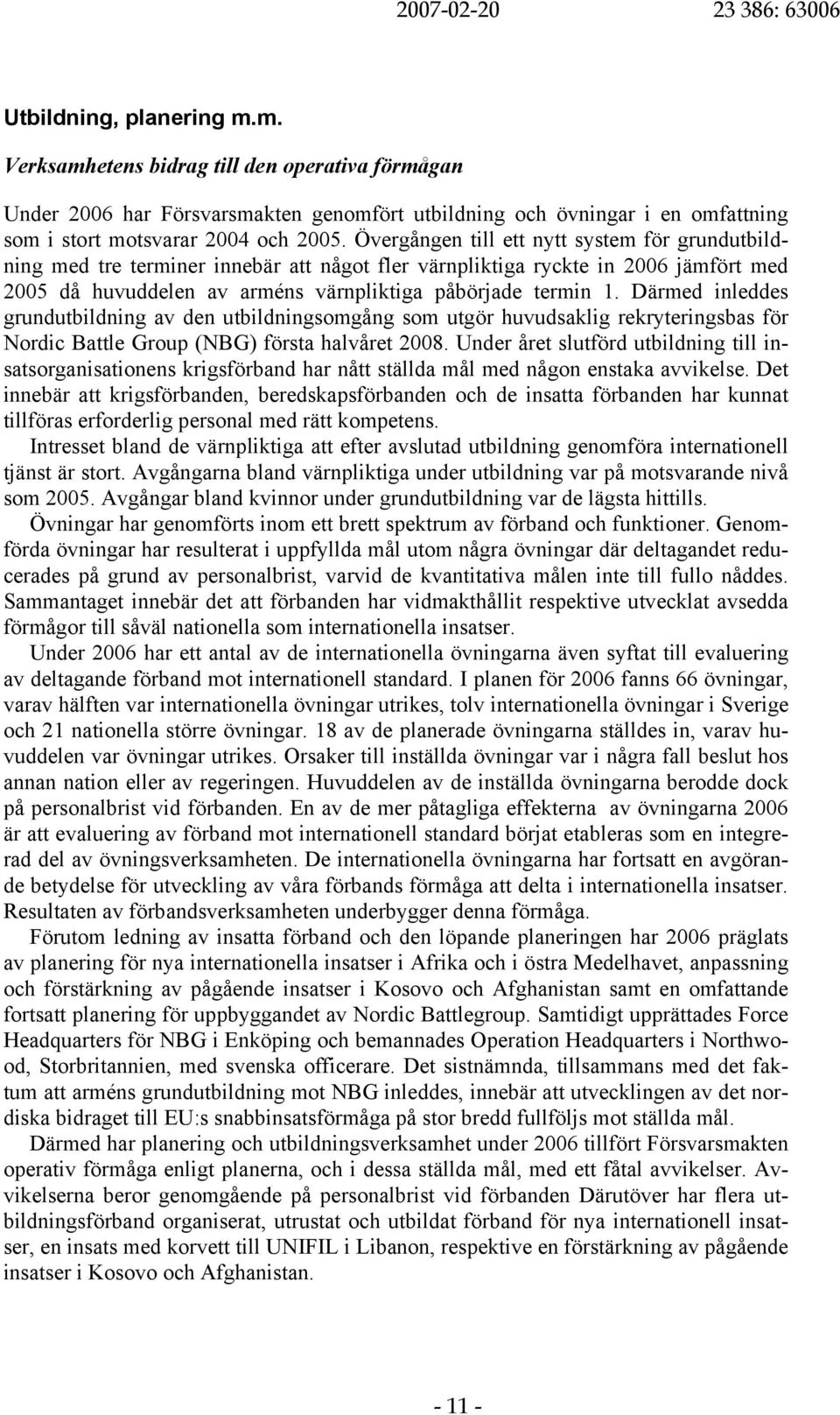 Övergången till ett nytt system för grundutbildning med tre terminer innebär att något fler värnpliktiga ryckte in 2006 jämfört med 2005 då huvuddelen av arméns värnpliktiga påbörjade termin 1.