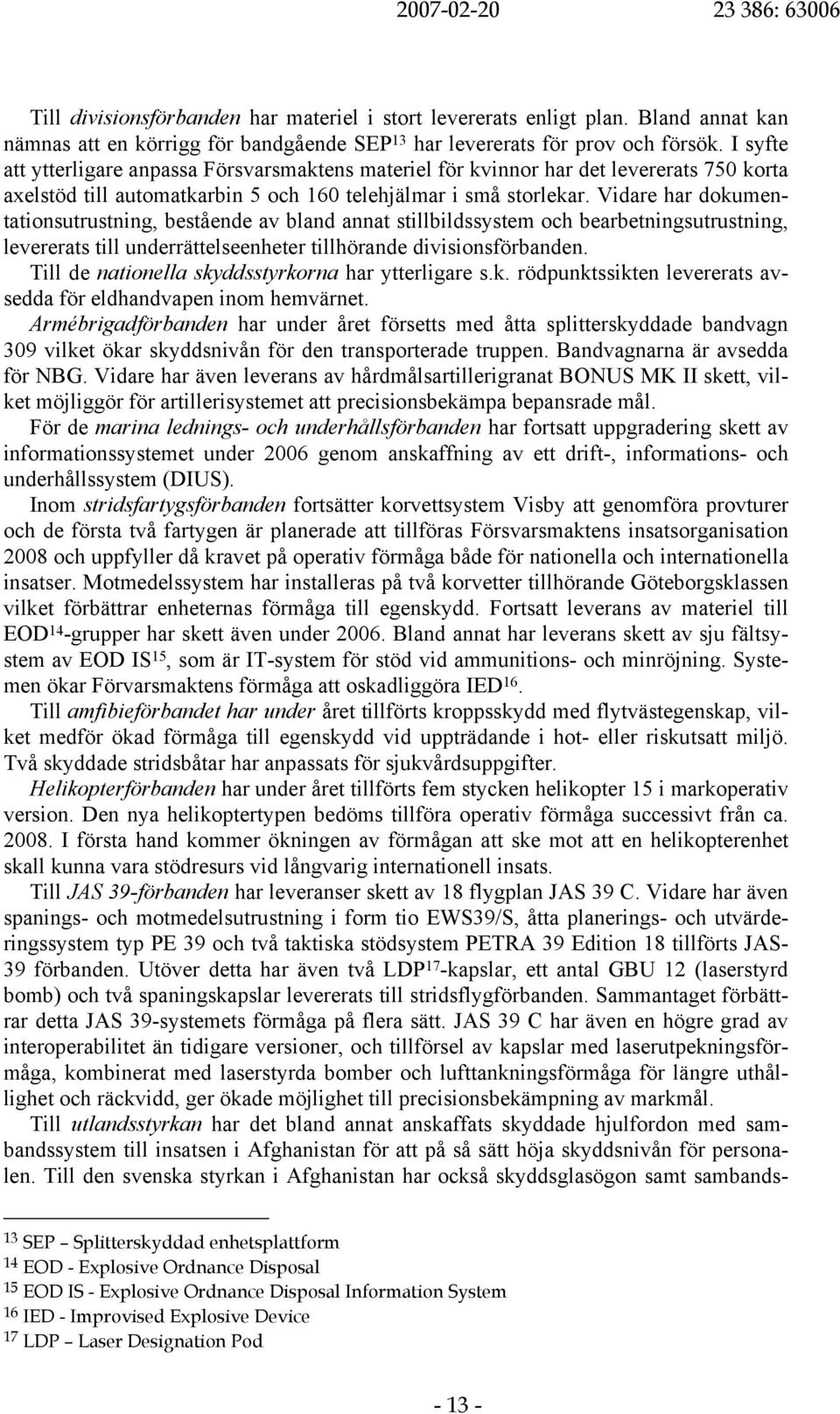 Vidare har dokumentationsutrustning, bestående av bland annat stillbildssystem och bearbetningsutrustning, levererats till underrättelseenheter tillhörande divisionsförbanden.