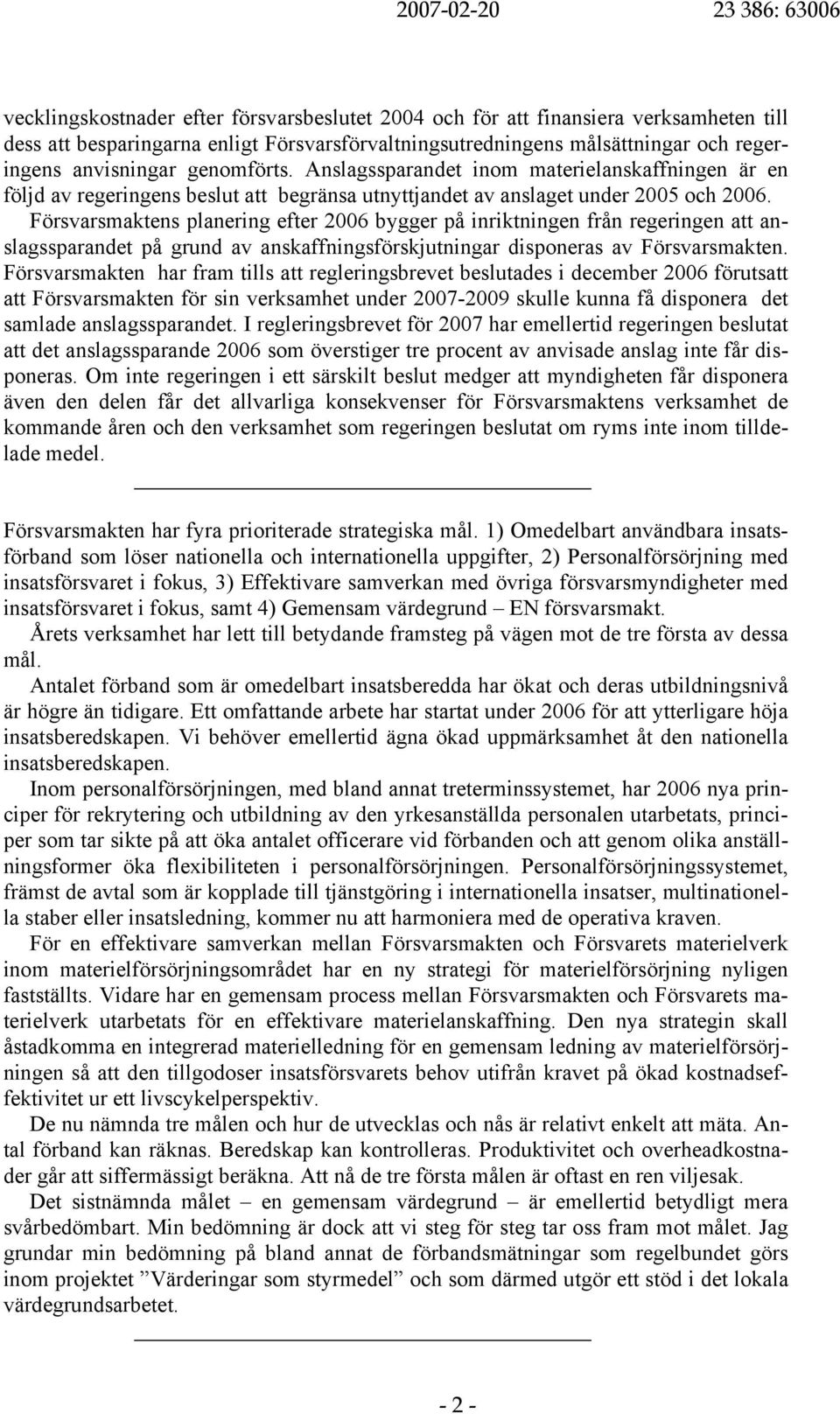 Försvarsmaktens planering efter 2006 bygger på inriktningen från regeringen att anslagssparandet på grund av anskaffningsförskjutningar disponeras av Försvarsmakten.