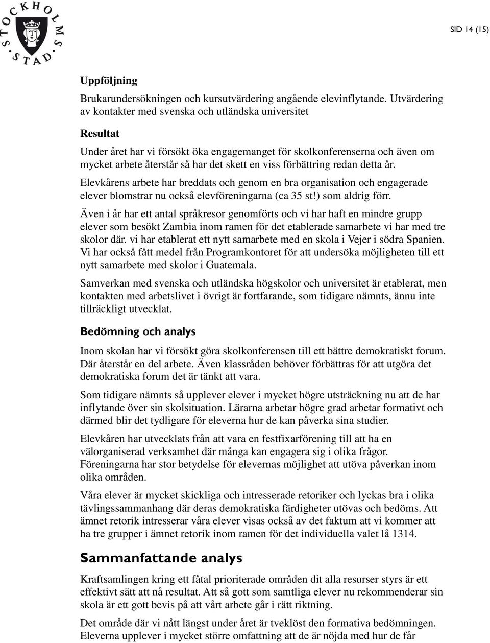 redan detta år. Elevkårens arbete har breddats och genom en bra organisation och engagerade elever blomstrar nu också elevföreningarna (ca 35 st!) som aldrig förr.