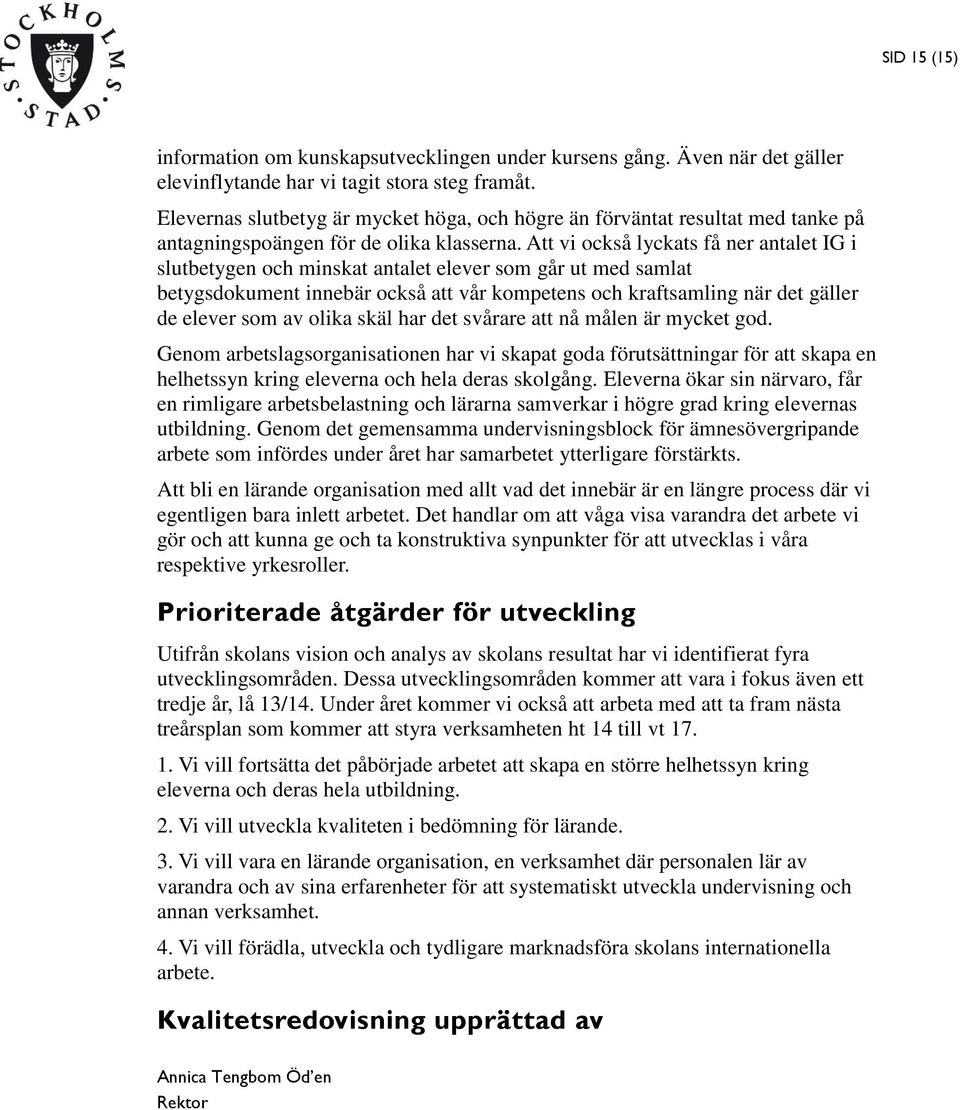 Att vi också lyckats få ner antalet IG i slutbetygen och minskat antalet elever som går ut med samlat betygsdokument innebär också att vår kompetens och kraftsamling när det gäller de elever som av