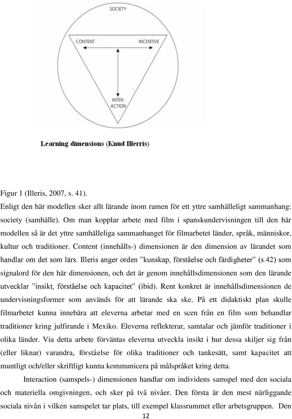 Content (innehålls-) dimensionen är den dimension av lärandet som handlar om det som lärs. Illeris anger orden kunskap, förståelse och färdigheter (s.