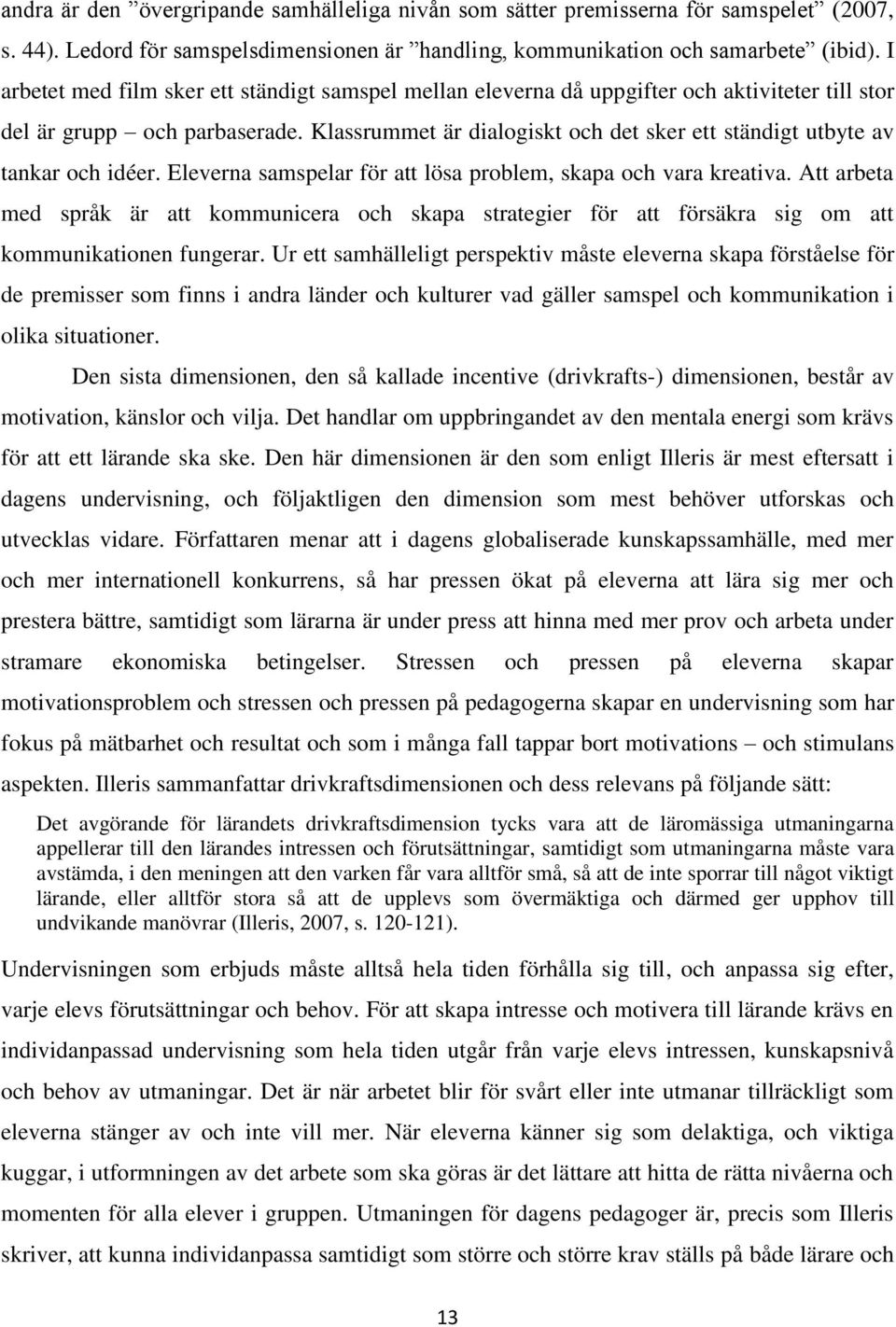 Klassrummet är dialogiskt och det sker ett ständigt utbyte av tankar och idéer. Eleverna samspelar för att lösa problem, skapa och vara kreativa.