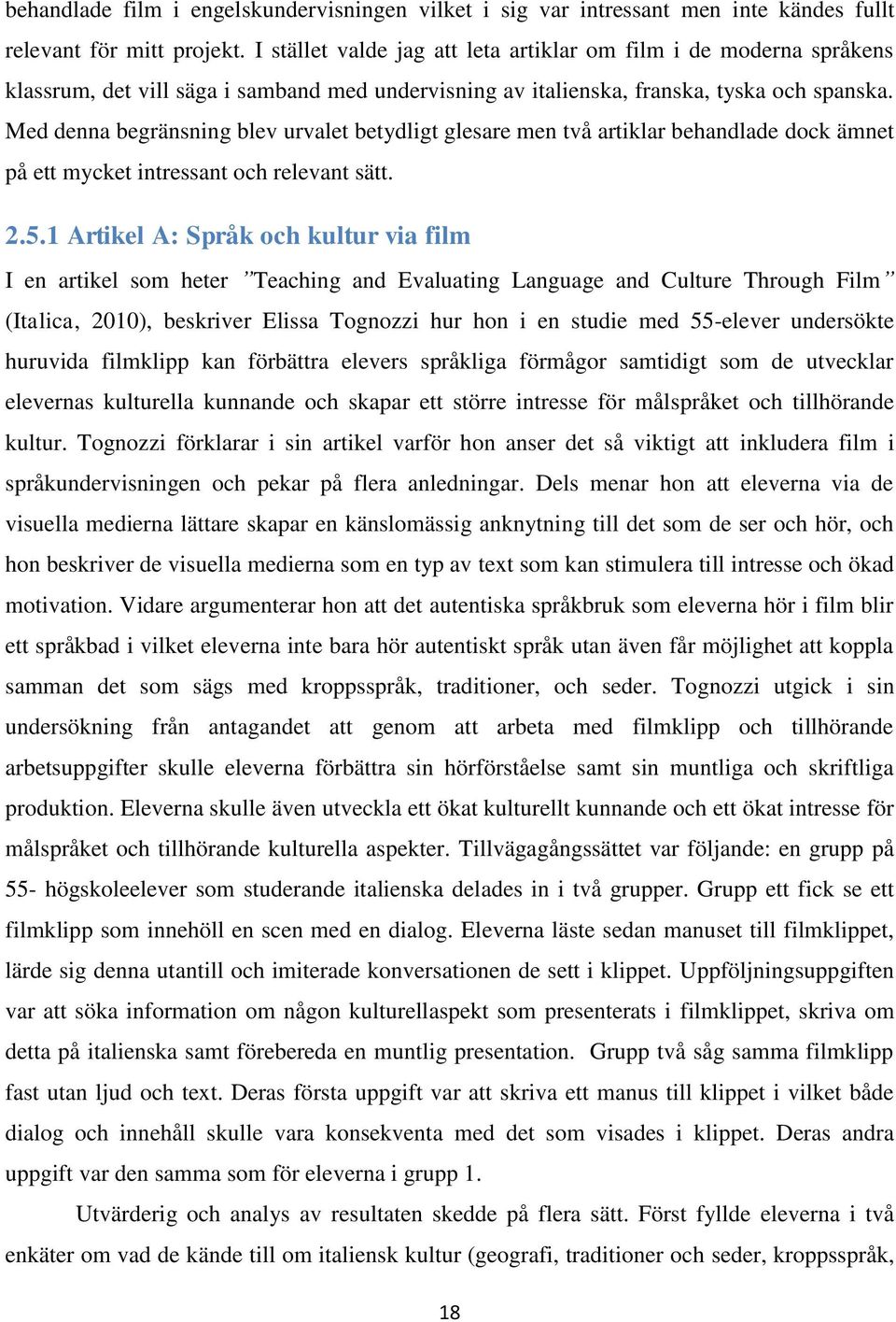 Med denna begränsning blev urvalet betydligt glesare men två artiklar behandlade dock ämnet på ett mycket intressant och relevant sätt. 2.5.