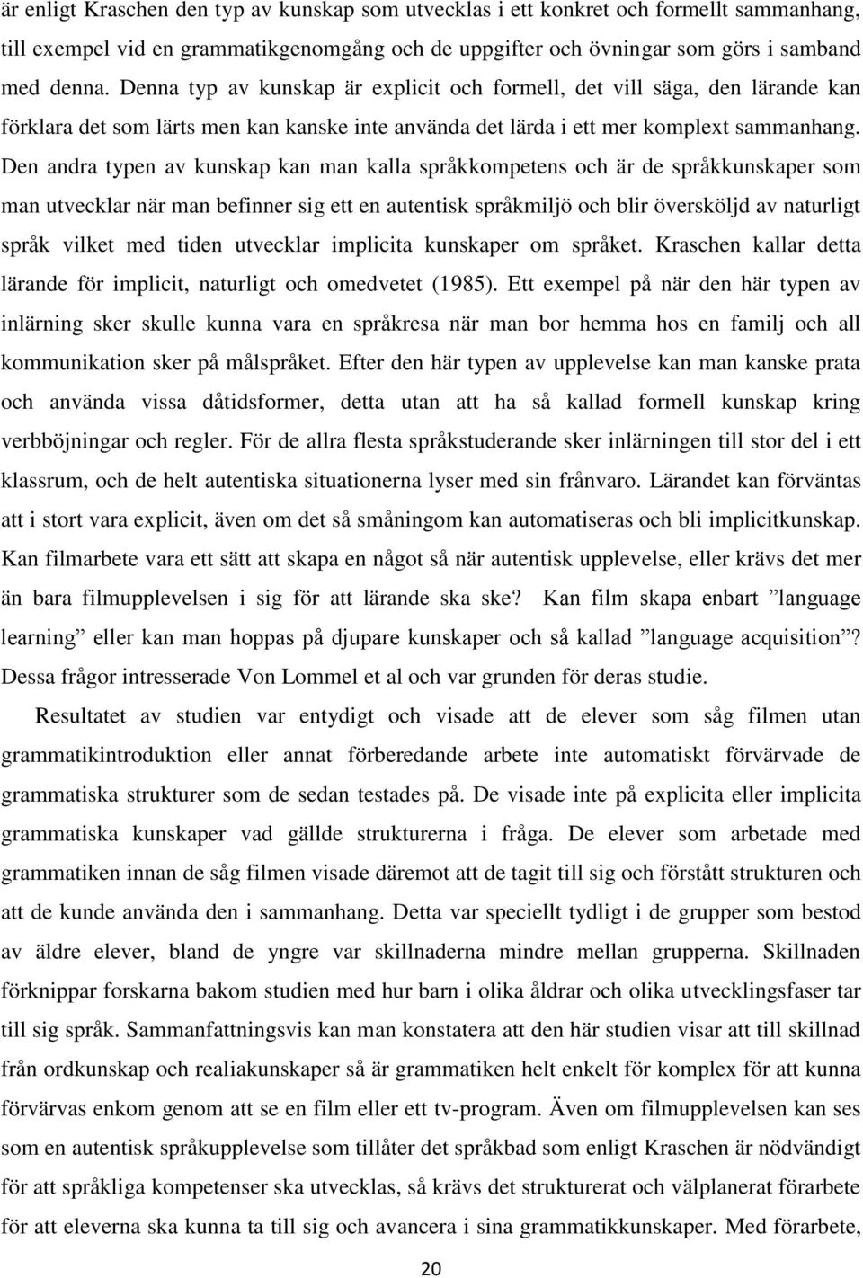 Den andra typen av kunskap kan man kalla språkkompetens och är de språkkunskaper som man utvecklar när man befinner sig ett en autentisk språkmiljö och blir översköljd av naturligt språk vilket med