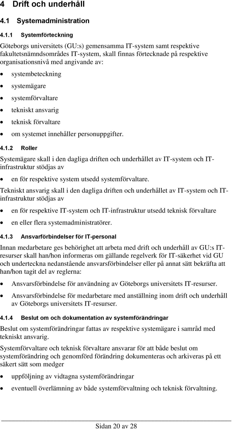 1 Systemförteckning Göteborgs universitets (GU:s) gemensamma IT-system samt respektive fakultetsnämndsområdes IT-system, skall finnas förtecknade på respektive organisationsnivå med angivande av: