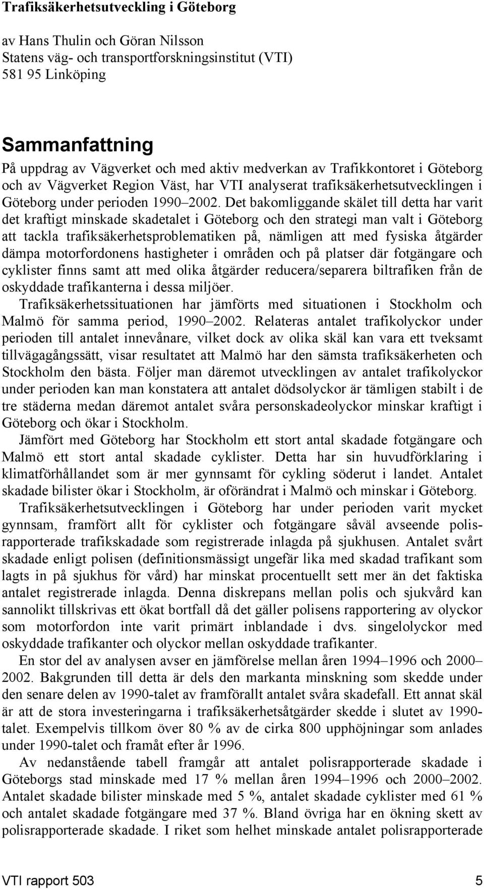 Det bakomliggande skälet till detta har varit det kraftigt minskade skadetalet i Göteborg och den strategi man valt i Göteborg att tackla trafiksäkerhetsproblematiken på, nämligen att med fysiska