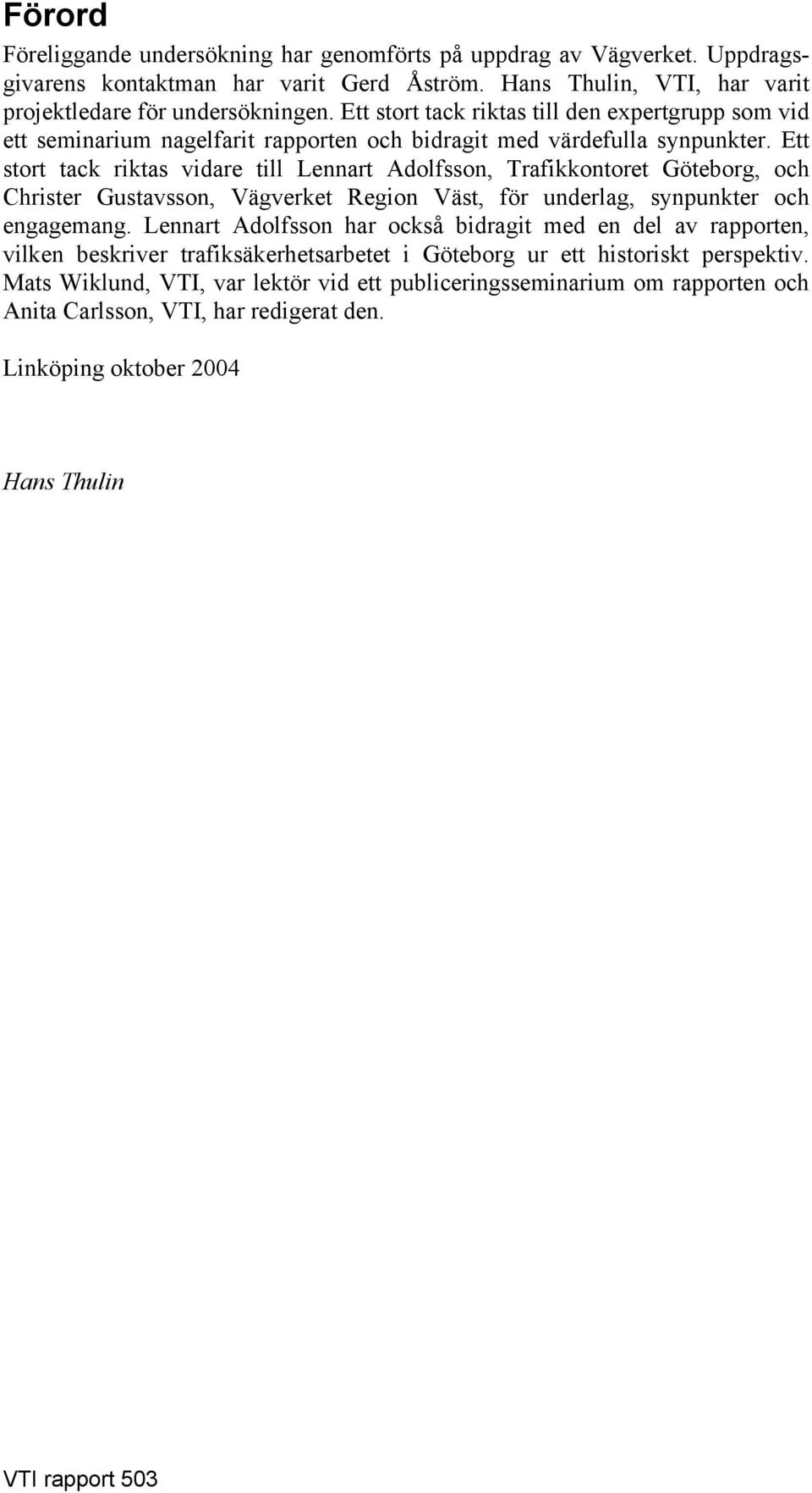 Ett stort tack riktas vidare till Lennart Adolfsson, Trafikkontoret Göteborg, och Christer Gustavsson, Vägverket Region Väst, för underlag, synpunkter och engagemang.