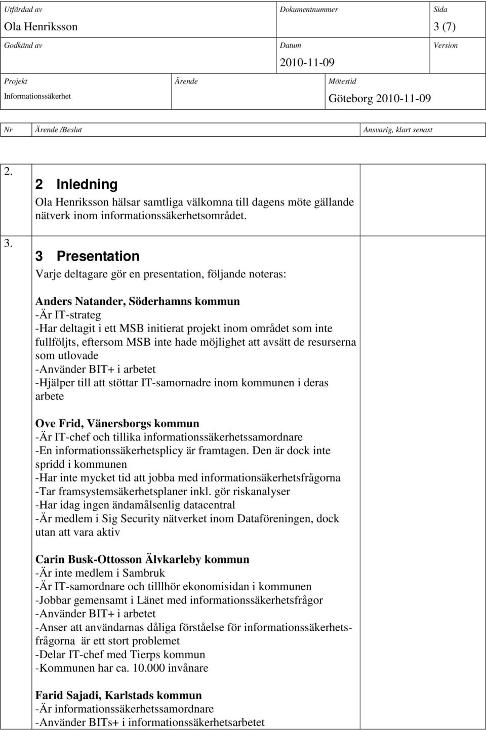 eftersom MSB inte hade möjlighet att avsätt de resurserna som utlovade -Använder BIT+ i arbetet -Hjälper till att stöttar IT-samornadre inom kommunen i deras arbete Ove Frid, Vänersborgs kommun -Är