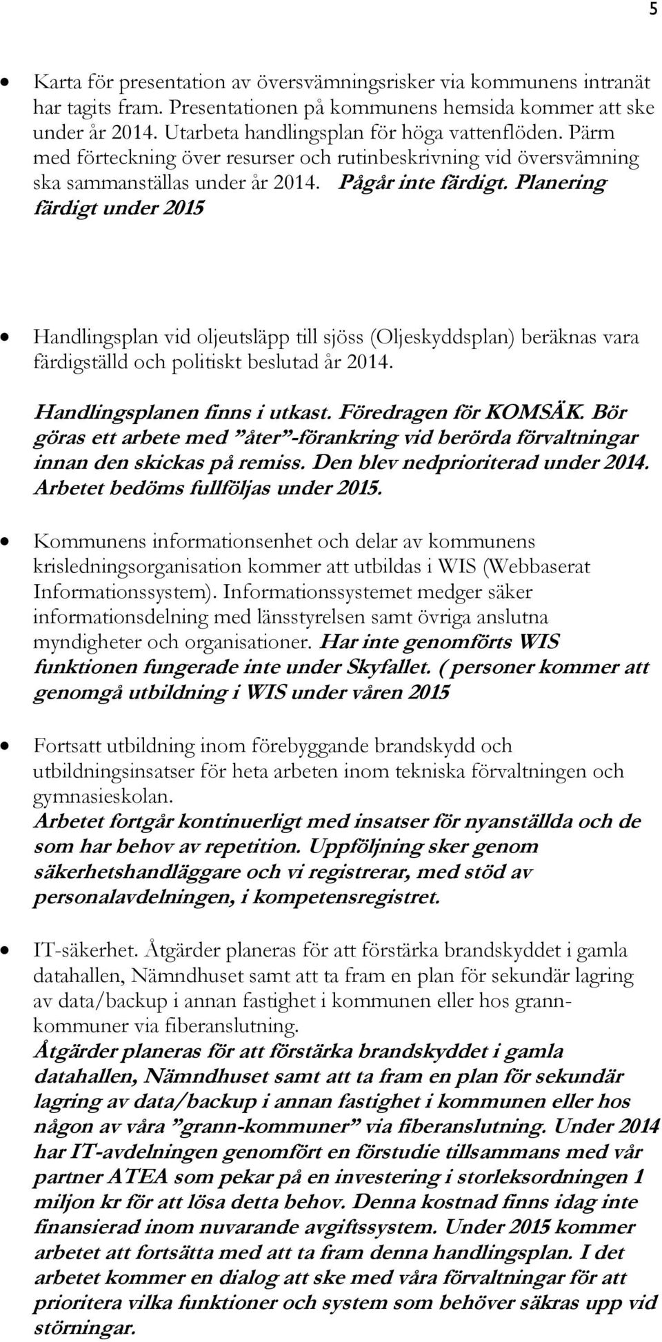 Planering färdigt under 2015 Handlingsplan vid oljeutsläpp till sjöss (Oljeskyddsplan) beräknas vara färdigställd och politiskt beslutad år 2014. Handlingsplanen finns i utkast. Föredragen för KOMSÄK.